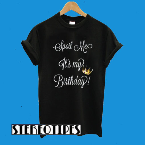 Spoil Me Its My Birthday T-Shirt