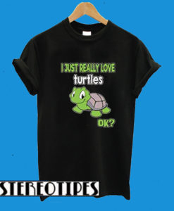 I Just Really Love Turtles Ok? Turtle Lover Wear T-Shirt