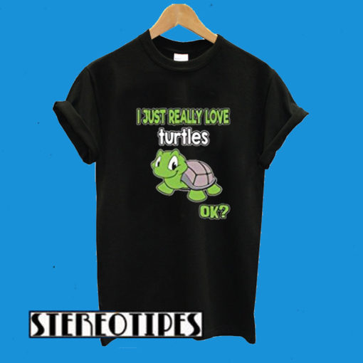 I Just Really Love Turtles Ok? Turtle Lover Wear T-Shirt