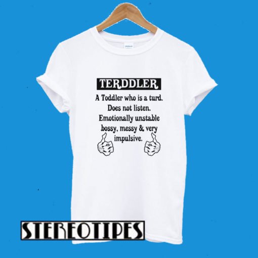 Terddler A Toddler Who Is A Turd Does Not Listen Emotionally Unstable T-Shirt