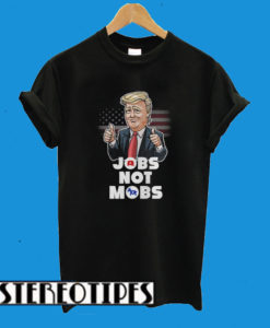 Donald Trump Jobs Not Mobs T-Shirt