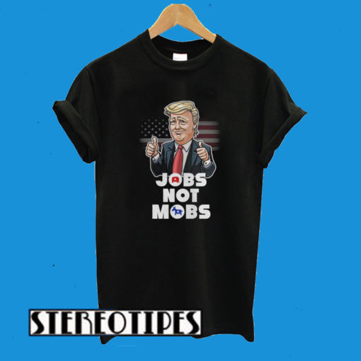 Donald Trump Jobs Not Mobs T-Shirt