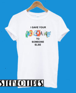 I Gave Your Nickname To Someone Else T-Shirt