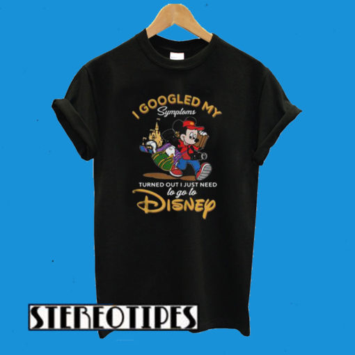 I Googled My Symptoms Turned Out I Just Need to Go to Disney T-Shirt