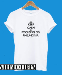 Keep Calm By Focusing On Pneumonia T-Shirt