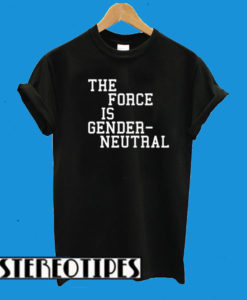 The Force Is Gender Neutral T-Shirt