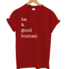 Be a Good Human T shirt