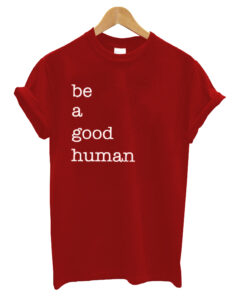 Be a Good Human T shirt