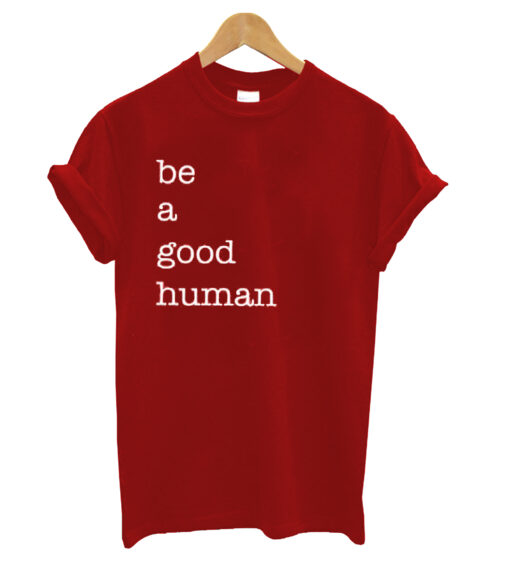 Be a Good Human T shirt