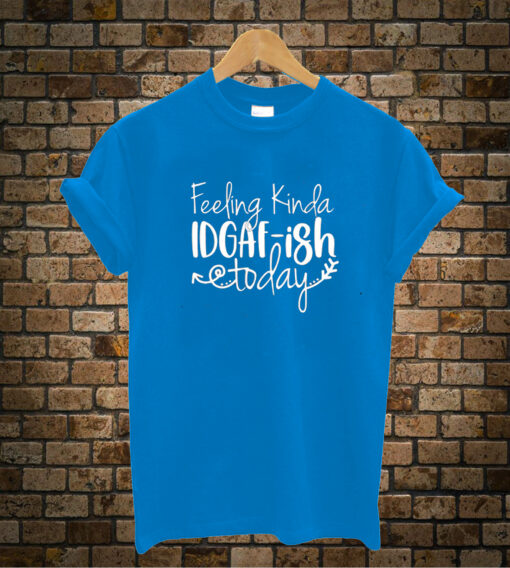 Feeling IDGAF-ish Today Shirt Sarcastic T-Shirt