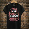 If You Pay Peanuts You Get Monkeys t shirt