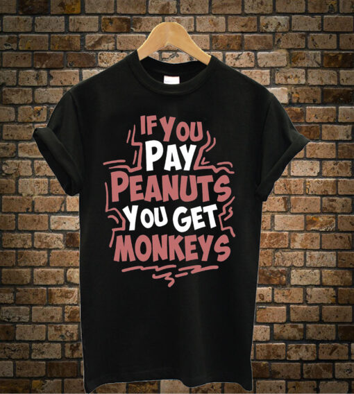 If You Pay Peanuts You Get Monkeys t shirt
