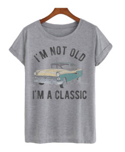 I'm-Not-Old-I'm-A-Classic-T shirt
