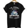 I'm Sorry Did My Eyes Roll Out Loud Classic T-shirt
