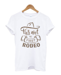 This-Ain't-My-First-Rodeo-t shirt