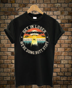 UFO Get In Loser We're Doing Butt Stuff Alien T-Shirt