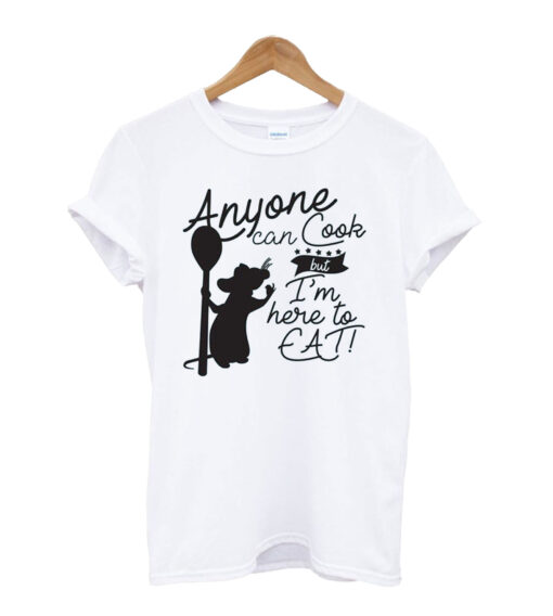 Anyone Can Cook But I'm Here to Eat Unisex T Shirt