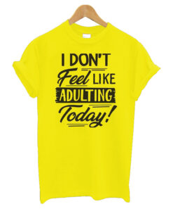 I Don't Feel Like Adulting Today T-Shirt