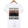 I Hear You’re A Racist Now Father Vintage T-shirt