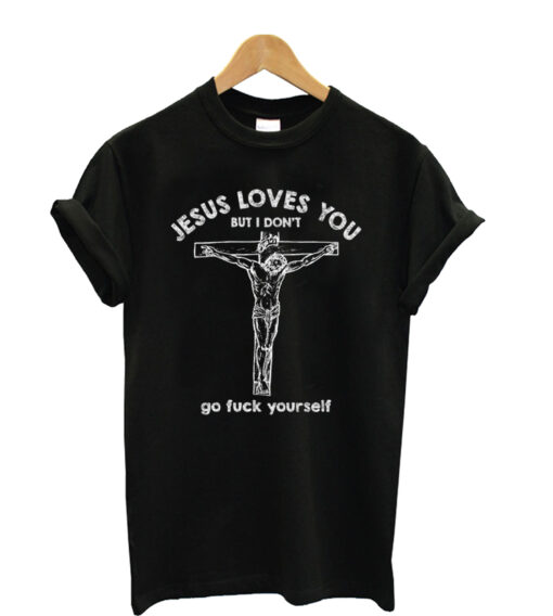 Jesus Love You But I Don't Go Fuck Yourself Unisex T-Shirt