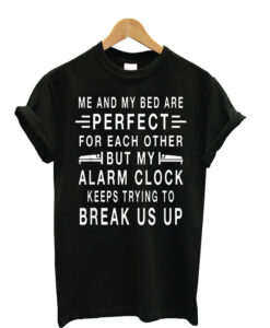 Me and my bed are perfect Funny Sarcastic Sleep Joke Gift T-Shirt