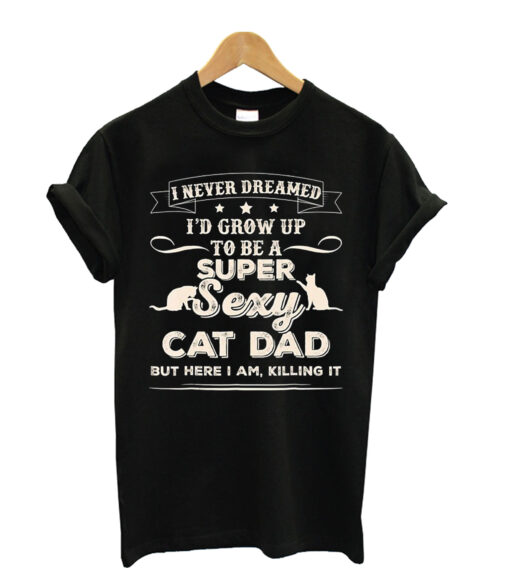 Mens I Never Dreamed I’d Grow Up To Be A Sexy Cat Dad T-shirt