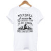 Netball-Because-The-Team-Is- No-Longer T shirt
