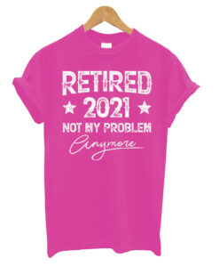 Retired 2021 Not My Problem Anymore T shirt