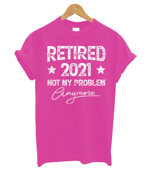 Retired 2021 Not My Problem Anymore T shirt