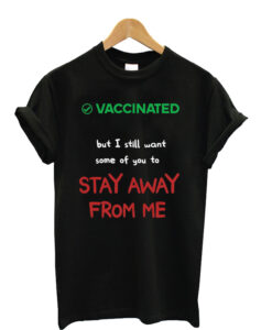 Vaccinated-But-I-Still-Want- T shirt