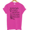 You are Known Loved Worthy Chosen Enough t shirt