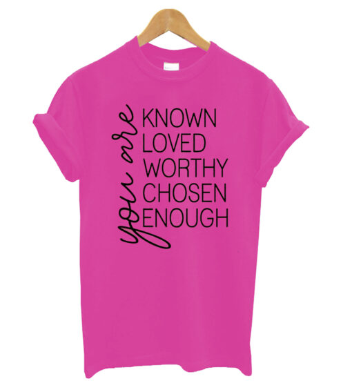 You are Known Loved Worthy Chosen Enough t shirt