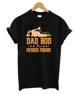 It's Not A Dad Bod It's A Father Figure T-Shirt