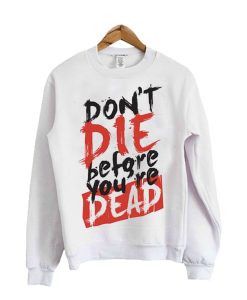 Dont Die Before Youre Dead Sweatshirt