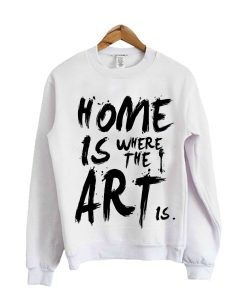 Home Is Where The Art Is SweatShirt