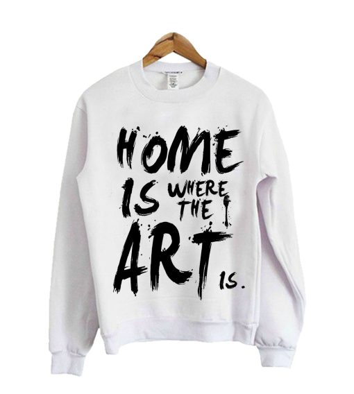 Home Is Where The Art Is SweatShirt