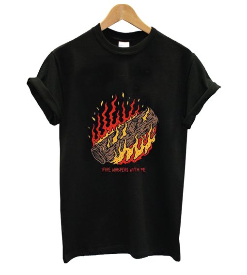 Fire Whispers With Me T Shirt