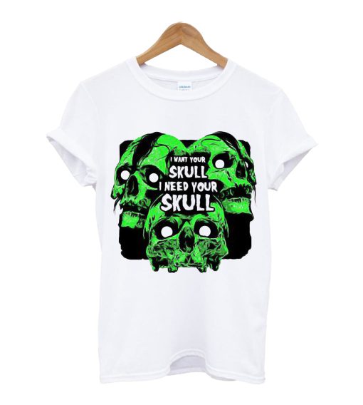 I Want your Skull I Need Your Skull T Shirt