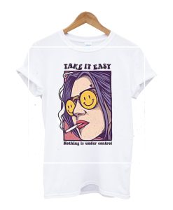 Take It Easy Nothing ia UNder Control T Shirt