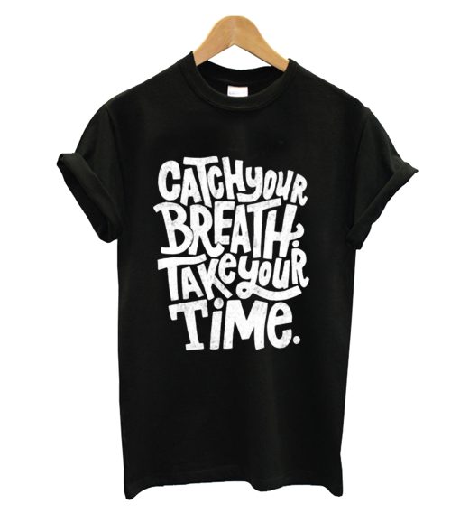 Catch Your Breah Take Your Time T Shirt