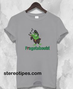 Frogetaboutit Tshirt