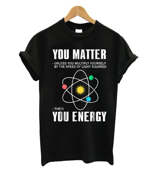 You Matter Then You Energy T Shirt