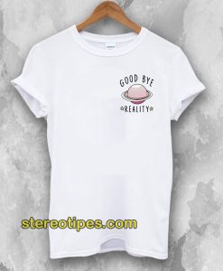 Good Bye Reality T-Shirt