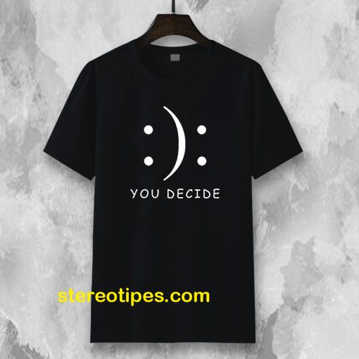 Happy Or Sad You Decide T-shirt