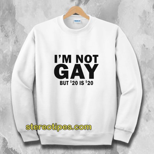I’m Not Gay But 20 Is Twenty Dollars Sweatshirt