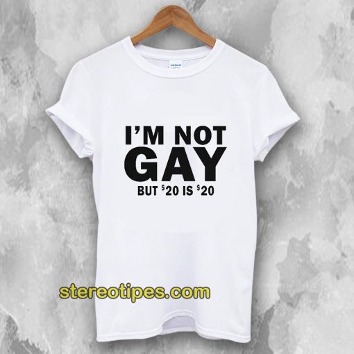 I’m Not Gay But 20 Is Twenty Dollars T-Shirt