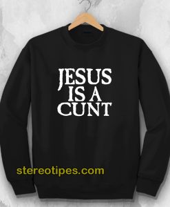 Jesus Is A Cunt Sweatshirt