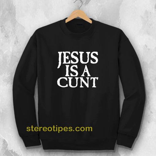 Jesus Is A Cunt Sweatshirt