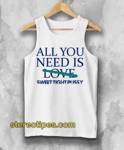All You Need Is Sweet Tight Pussy Tank Top