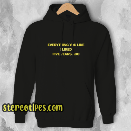 Everything You Like I Liked Five Years Ago Hoodie